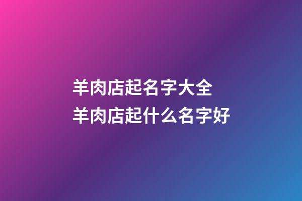 羊肉店起名字大全 羊肉店起什么名字好-第1張-店鋪起名-玄機派
